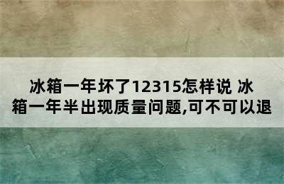 冰箱一年坏了12315怎样说 冰箱一年半出现质量问题,可不可以退